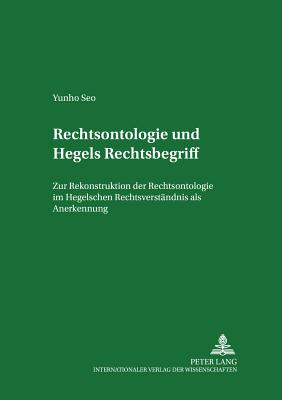 Rechtsontologie Und Hegels Rechtsbegriff: Zur Rekonstruktion Der Rechtsontologie Im Hegelschen Rechtsverstaendnis ALS Anerkennung - Seelmann, Kurt (Editor), and Seo, Yunho