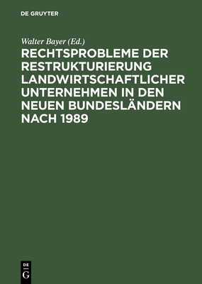 Rechtsprobleme Der Restrukturierung Landwirtschaftlicher Unternehmen in Den Neuen Bundeslandern Nach 1989: Abschlussbericht Des Dfg-Forschungsprojekts - Bayer, Walter (Editor)