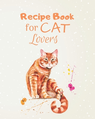 Recipe Book for Cat Lovers: Write Your Own Recipes in a Book that You Love to See if You Are a Cat Lover - Recipes Cookbook / Notebook / Log / Journal - The Prints You Want