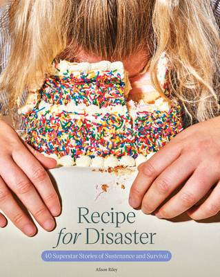 Recipe for Disaster: 40 Superstar Stories of Sustenance and Survival - Riley, Alison