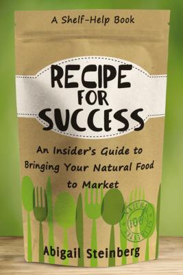 Recipe for Success: An Insider's Guide to Bringing Your Natural Food to Market - Steinberg, Abigail