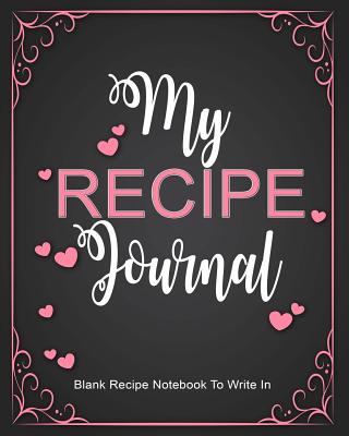 Recipe Journal: Blank Recipe Notebook to Write In: Create Your Own Cookbook with This Big 8 X 10 Blank Recipe Journal - Journals, Blank Books 'n'