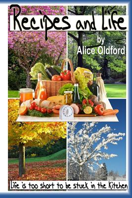 Recipes and Life: Life is Too Short to be Stuck in the Kitchen - Oldford, Alice