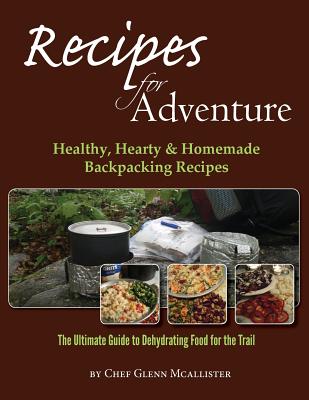Recipes for Adventure: Healthy, Hearty and Homemade Backpacking Recipes - McAllister, Glenn