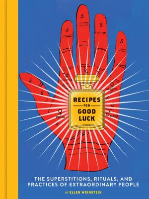 Recipes for Good Luck: The Superstitions, Rituals, and Practices of Extraordinary People - Weinstein, Ellen