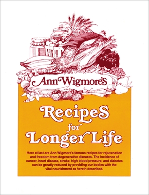 Recipes for Longer Life: Ann Wigmore's Famous Recipes for Rejuvenation and Freedom from Degenerative Diseases - Wigmore, Ann
