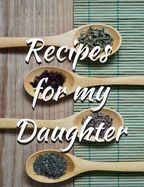 Recipes for My Daughter Blank Journal Cookbook: Perfect Gift Idea for Mom So She Can Record All Those Great Recipes and Memories for You!!!