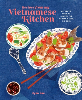 Recipes from My Vietnamese Kitchen: Authentic Food to Awaken the Senses & Feed the Soul - Luu, Uyen