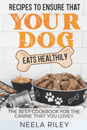 Recipes to Ensure that Your dog Eats Healthily: The Best Cookbook for the Canine that You Love!!