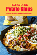 Recipes Using Potato Chips: Creative Recipes to Make With Potato Chips: Unholy But Delicious Things To Do With Potato Chips