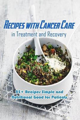 Recipes with Cancer Care in Treatment and Recovery: 25+ Recipes Simple and Nutritional Good for Patients: Cancer Care Cookbook - Campbell, Charity