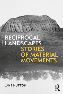 Reciprocal Landscapes: Stories of Material Movements - Hutton, Jane