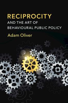 Reciprocity and the Art of Behavioural Public Policy - Oliver, Adam