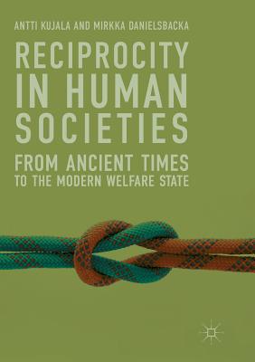 Reciprocity in Human Societies: From Ancient Times to the Modern Welfare State - Kujala, Antti, and Danielsbacka, Mirkka