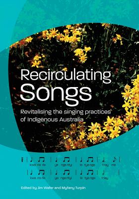 Recirculating Songs: Revitalising the singing practices of Indigenous Australia - Wafer, Jim (Editor), and Turpin, Myfany (Editor)