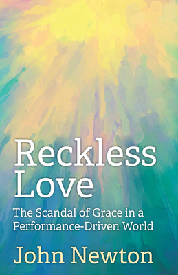 Reckless Love: The Scandal of Grace in a Performance-Driven World - Newton, John