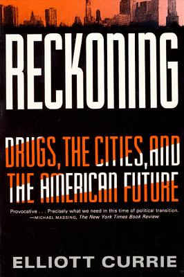 Reckoning: Drugs, the Cities, and the American Future - Currie, Elliott