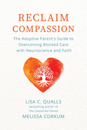Reclaim Compassion: The Adoptive Parent's Guide to Overcoming Blocked Care with Neuroscience and Faith