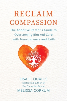 Reclaim Compassion: The Adoptive Parent's Guide to Overcoming Blocked Care with Neuroscience and Faith - Qualls, Lisa C, and Corkum, Melissa
