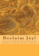 Reclaim Joy!: A Journal to Help You Record, Recall and Remember to Celebrate the Joy in Your Life