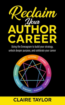 Reclaim Your Author Career: Using the Enneagram to build your strategy, unlock deeper purpose, and celebrate your career - Taylor, Claire