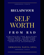 Reclaim Your Self Worth From RSD: Strategies for Building Resilience, Embracing Your True Value, and overcoming Rejection Sensitive Dysphoria