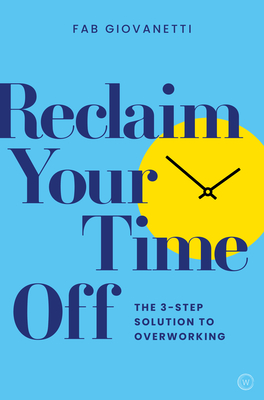 Reclaim Your Time Off: The 3-Step Solution to Overworking - Giovanetti, Fab