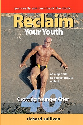 Reclaim Your Youth: Growing Younger After 40: You Really Can Turn Back The Clock - Sullivan, Richard