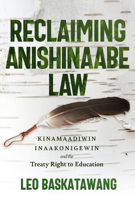 Reclaiming Anishinaabe Law: Kinamaadiwin Inaakonigewin and the Treaty Right to Education - Baskatawang, Leo, and Daschuk, Jim (Foreword by)