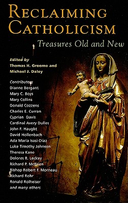 Reclaiming Catholicism: Treasures Old and New - Groome, Thomas H (Editor), and Daley, Michael J (Editor)