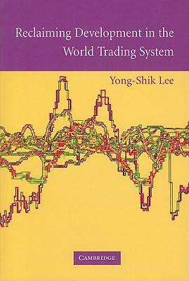 Reclaiming Development in the World Trading System - Lee, Yong-Shik