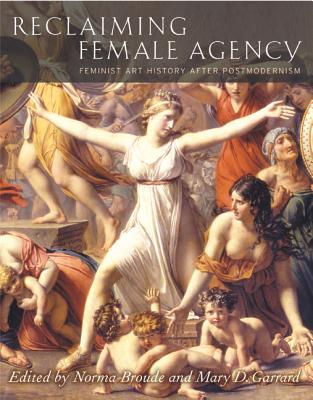 Reclaiming Female Agency: Feminist Art History After Postmodernism - Broude, Norma (Editor), and Garrard, Mary D (Editor), and Arieff, Alison (Contributions by)