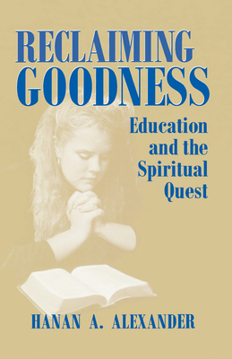 Reclaiming Goodness: Education and the Spiritual Quest - Alexander, Hanan a