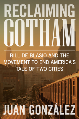 Reclaiming Gotham: Bill de Blasio and the Movement to End America's Tale of Two Cities - Gonzalez, Juan