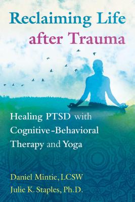 Reclaiming Life after Trauma: Healing PTSD with Cognitive-Behavioral Therapy and Yoga - Mintie, Daniel, and Staples, Julie K., PhD