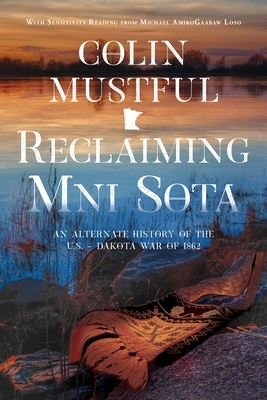 Reclaiming Mni Sota: An Alternate History of the U.S. - Dakota War of 1862 - Mustful, Colin, and Loso, Michael