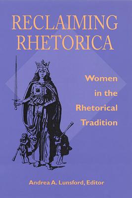 Reclaiming Rhetorica: Women In The Rhetorical Tradition - Lunsford, Andrea A