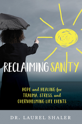 Reclaiming Sanity: Hope and Healing for Trauma, Stress, and Overwhelming Life Events - Shaler, Laurel