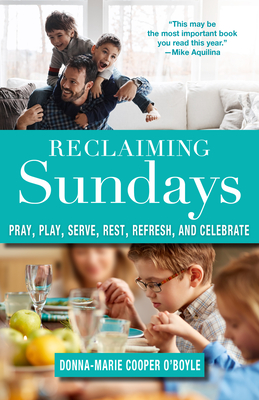 Reclaiming Sundays Pray, Play, Serve, Rest, Refresh, and Celebrate - Cooper O'Boyle, Donna-Marie