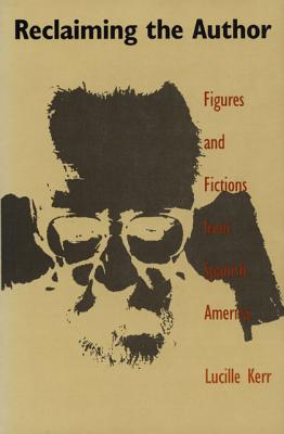 Reclaiming the Author: Figures and Fictions from Spanish America - Kerr, Lucille