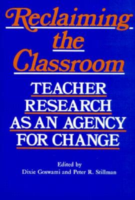 Reclaiming the Classroom: Teacher Research as an Agency for Change - Goswami, Dixie (Editor), and Stillman, Peter (Editor)