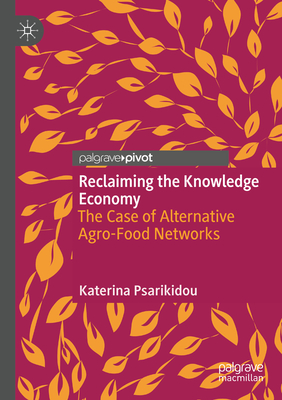 Reclaiming the Knowledge Economy: The Case of Alternative Agro-Food Networks - Psarikidou, Katerina