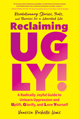 Reclaiming Ugly!: A Radically Joyful Guide to Unlearn Oppression and Uplift, Glorify, and Love Yourself - Lewis, Vanessa Rochelle