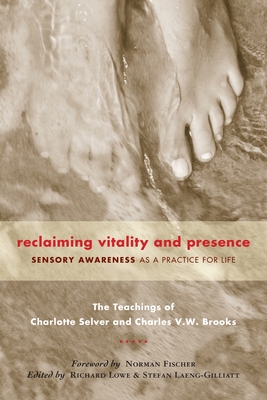 Reclaiming Vitality and Presence: Sensory Awareness as a Practice for Life - Selver, Charlotte, and Brooks, Charles V W, and Fischer, Norman (Foreword by)