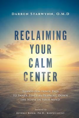 Reclaiming Your Calm Center: Transform Inner Pain to Inner Peace by Turning Down the Noise in Your Mind - Rubik, Beverly (Foreword by), and Richey, Jane (Photographer), and Starwynn, Darren