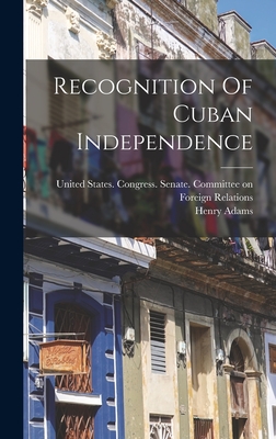 Recognition Of Cuban Independence - United States Congress Senate Comm (Creator), and Adams, Henry