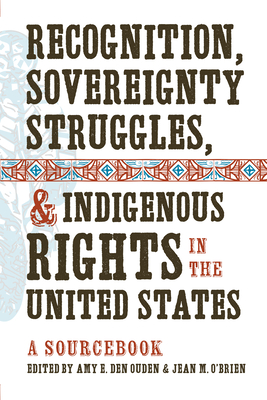 Recognition, Sovereignty Struggles, & Indigenous Rights in the United States: A Sourcebook - Den Ouden, Amy E (Editor), and O'Brien, Jean M (Editor)