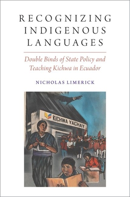 Recognizing Indigenous Languages: Double Binds of State Policy and Teaching Kichwa in Ecuador - Limerick, Nicholas