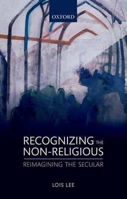 Recognizing the Non-religious: Reimagining the Secular - Lee, Lois