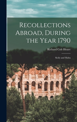 Recollections Abroad, During the Year 1790: Sicily and Malta - Hoare, Richard Colt